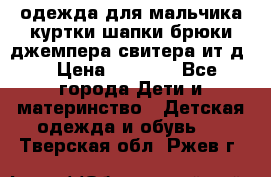 одежда для мальчика（куртки,шапки,брюки,джемпера,свитера ит.д） › Цена ­ 1 000 - Все города Дети и материнство » Детская одежда и обувь   . Тверская обл.,Ржев г.